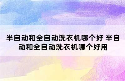 半自动和全自动洗衣机哪个好 半自动和全自动洗衣机哪个好用